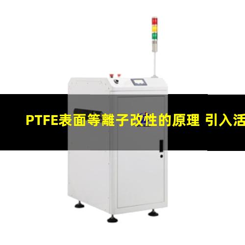 PTFE表面等離子改性的原理 引入活性基團(tuán) 提高粘附性